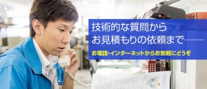 技術的な質問からお見積もりまで、気軽にご連絡下さい